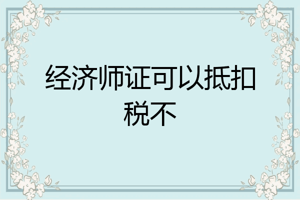 经济师证可以抵扣税不