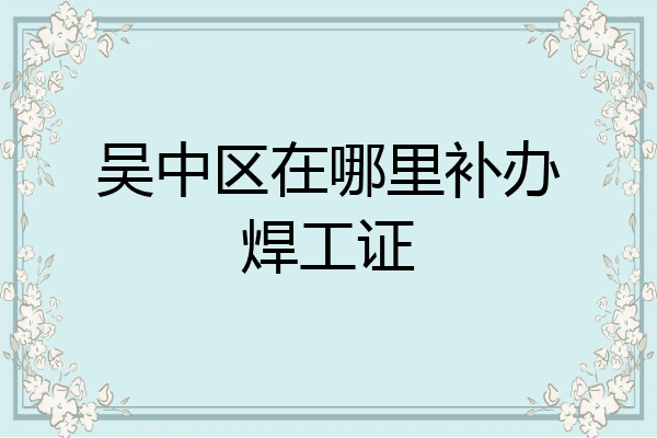 吴中区在哪里补办焊工证