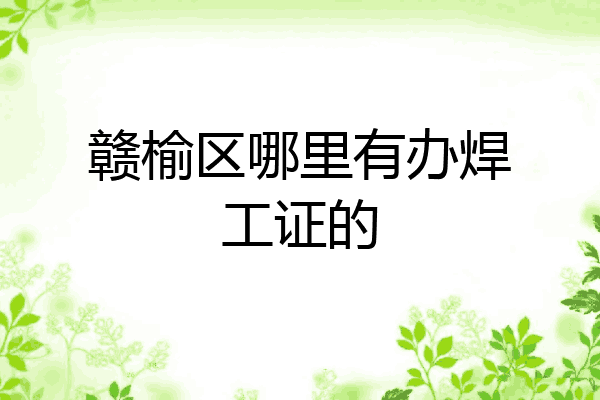 赣榆区哪里有办焊工证的