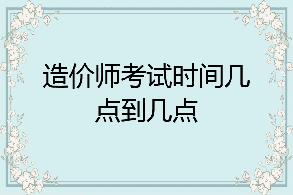造价师考试时间几点到几点