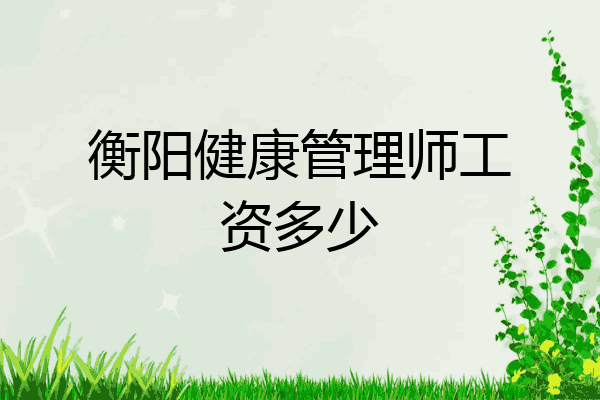 衡阳健康管理师工资多少
