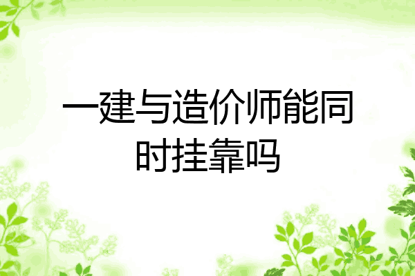 一建与造价师能同时挂靠吗
