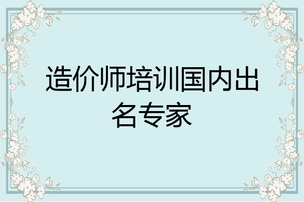 造价师培训国内出名专家