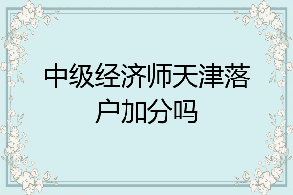 中级经济师天津落户加分吗