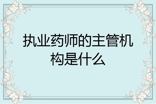 执业药师的主管机构是什么