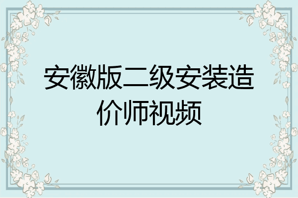 安徽版二级安装造价师视频