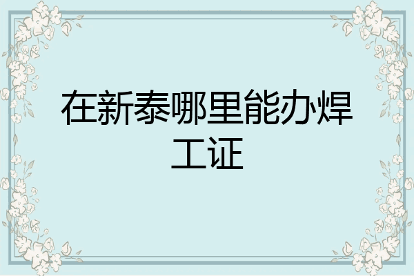 在新泰哪里能办焊工证
