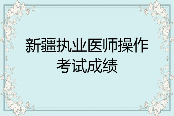 新疆执业医师操作考试成绩