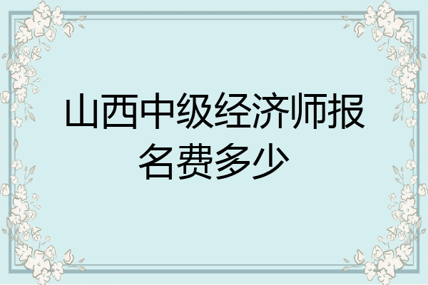 山西中级经济师报名费多少