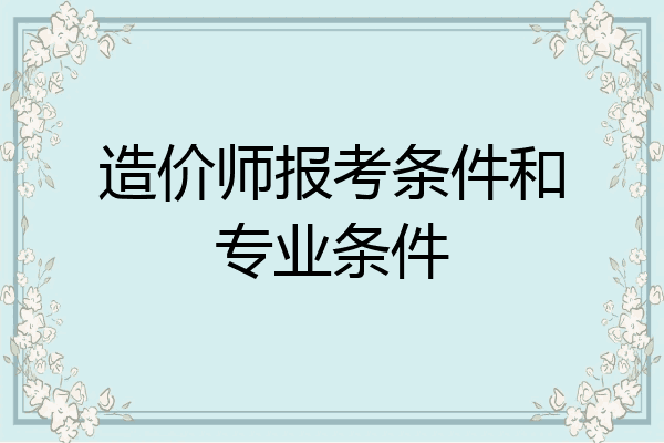 造价师报考条件和专业条件