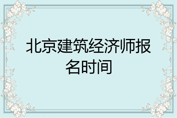北京建筑经济师报名时间