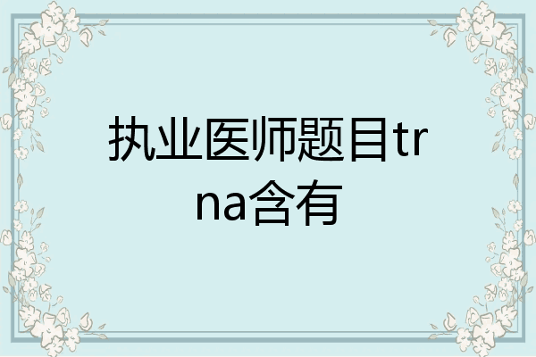 执业医师题目trna含有
