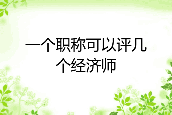 一个职称可以评几个经济师