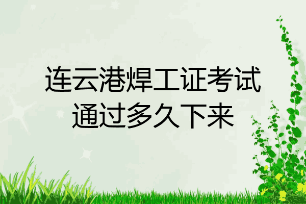 连云港焊工证考试通过多久下来