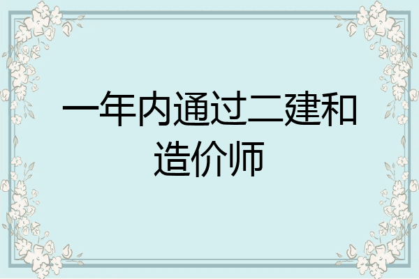 一年内通过二建和造价师