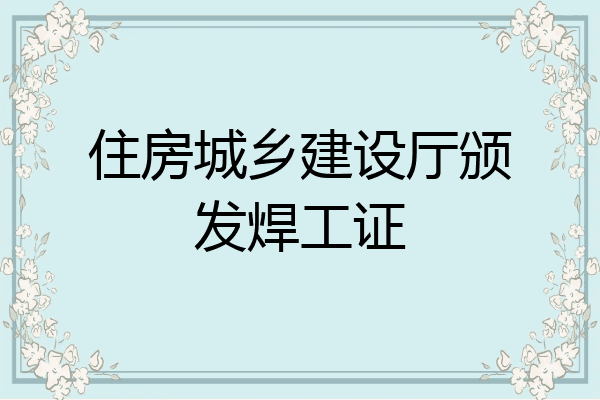 住房城乡建设厅颁发焊工证