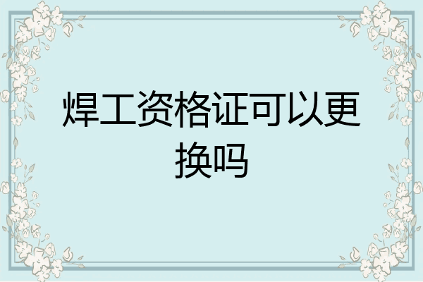 焊工资格证可以更换吗