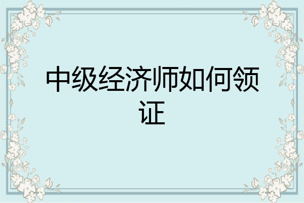 中级经济师如何领证