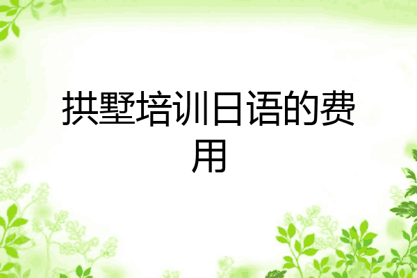拱墅培训日语的费用