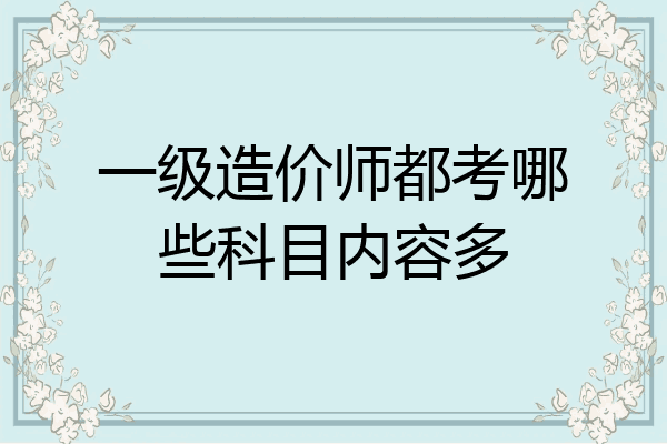 一级造价师都考哪些科目内容多