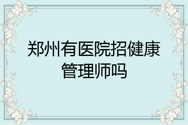 郑州有医院招健康管理师吗