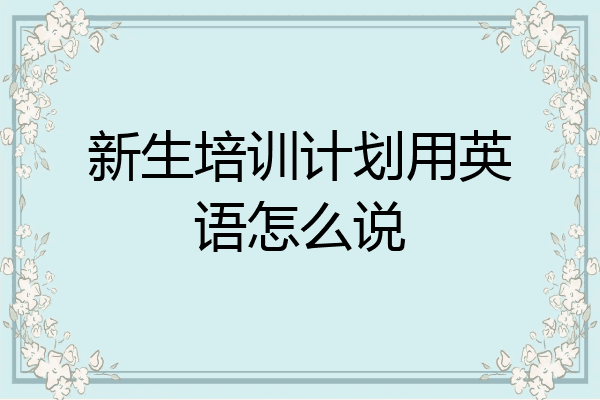 新生培训计划用英语怎么说