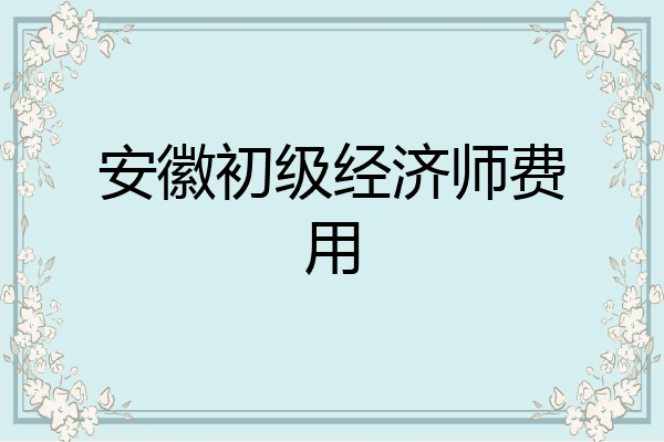 安徽初级经济师费用