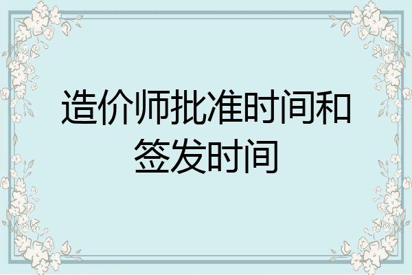 造价师批准时间和签发时间