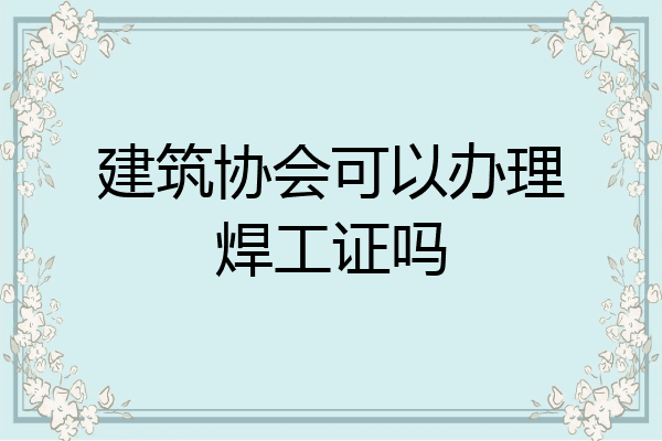 建筑协会可以办理焊工证吗