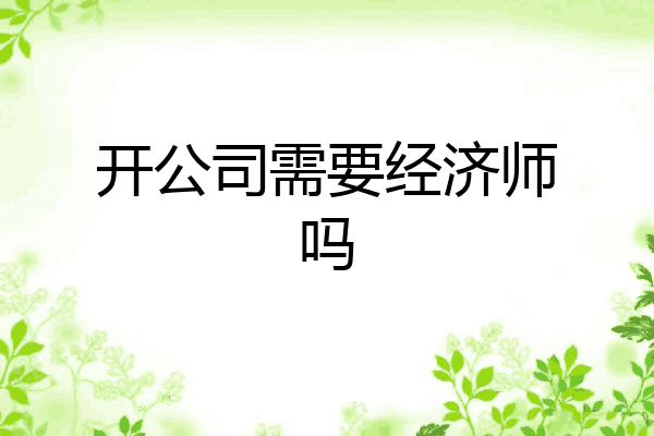 开公司需要经济师吗