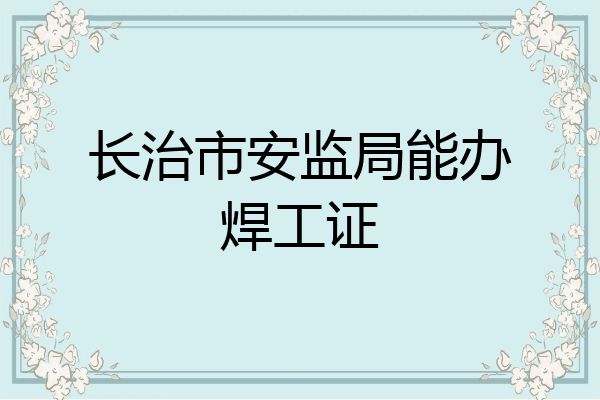 长治市安监局能办焊工证