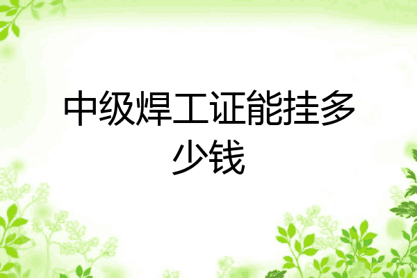 中级焊工证能挂多少钱