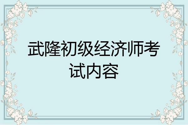 武隆初级经济师考试内容