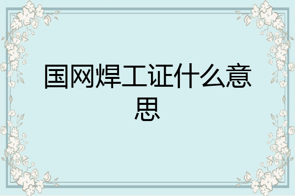 国网焊工证什么意思