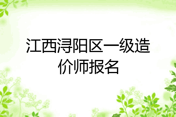 江西浔阳区一级造价师报名