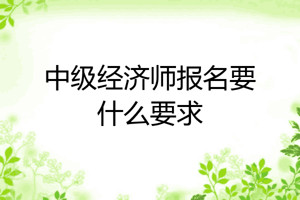 中级经济师报名要什么要求