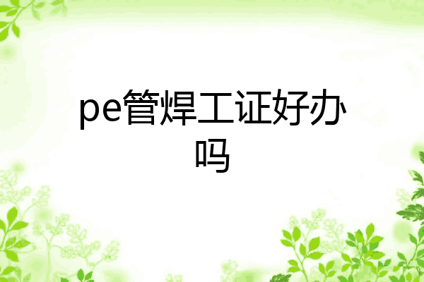 pe管焊工证好办吗