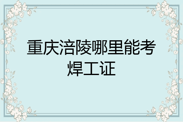 重庆涪陵哪里能考焊工证