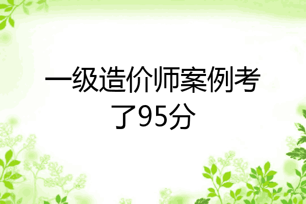 一级造价师案例考了95分