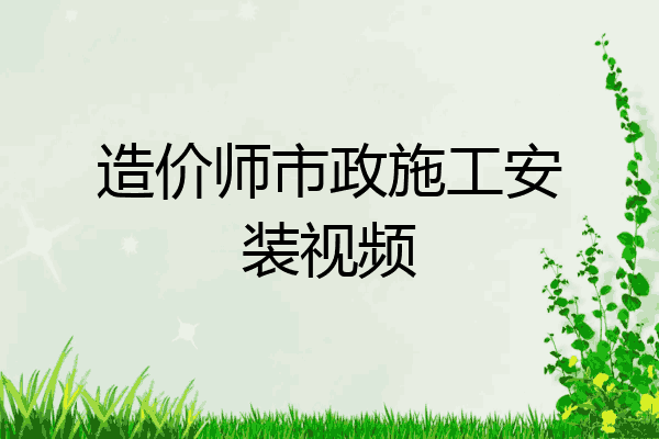 造价师市政施工安装视频