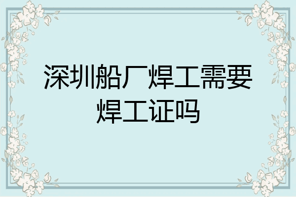 深圳船厂焊工需要焊工证吗