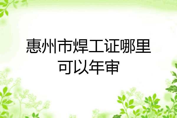 惠州市焊工证哪里可以年审