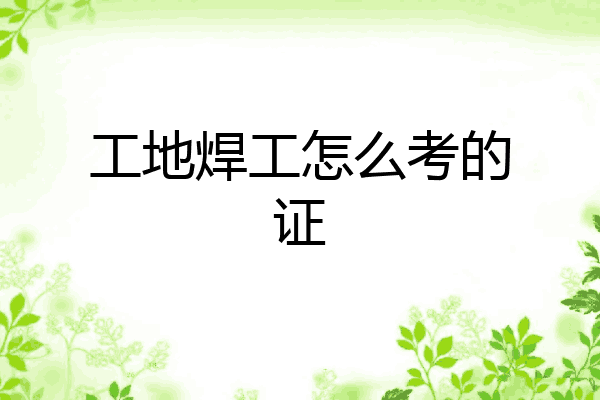 工地焊工怎么考的证