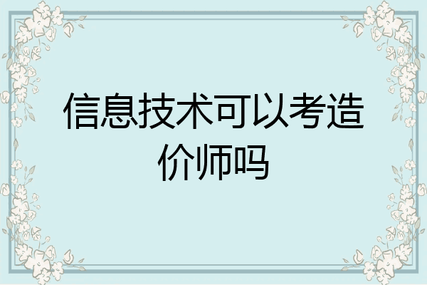 信息技术可以考造价师吗