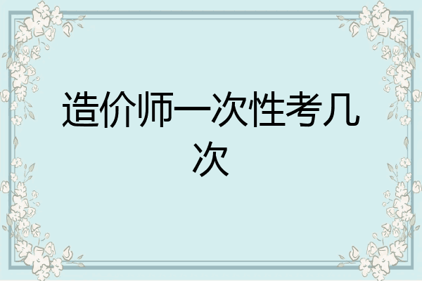 造价师一次性考几次