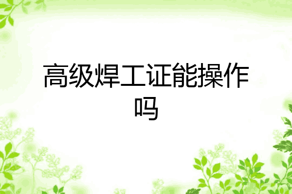 高级焊工证能操作吗
