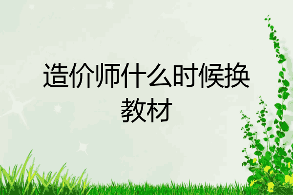 造价师什么时候换教材