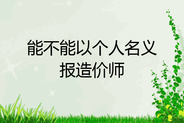 能不能以个人名义报造价师