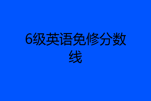 6级英语免修分数线