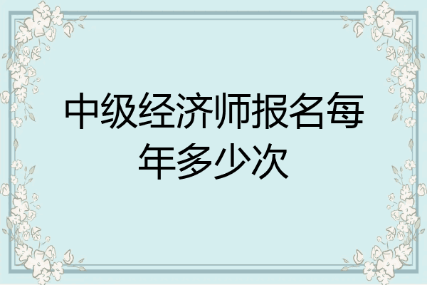 中级经济师报名每年多少次
